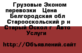 Грузовые Эконом перевозки › Цена ­ 300 - Белгородская обл., Старооскольский р-н, Старый Оскол г. Авто » Услуги   